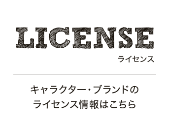 ライセンス キャラクター・ブランドのライセンス情報はこちら